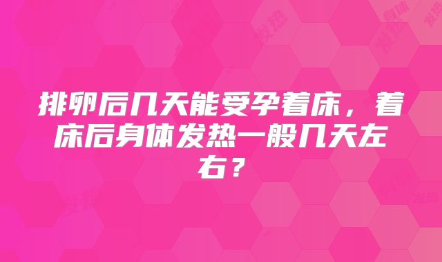 排卵后几天能受孕着床，着床后身体发热一般几天左右？