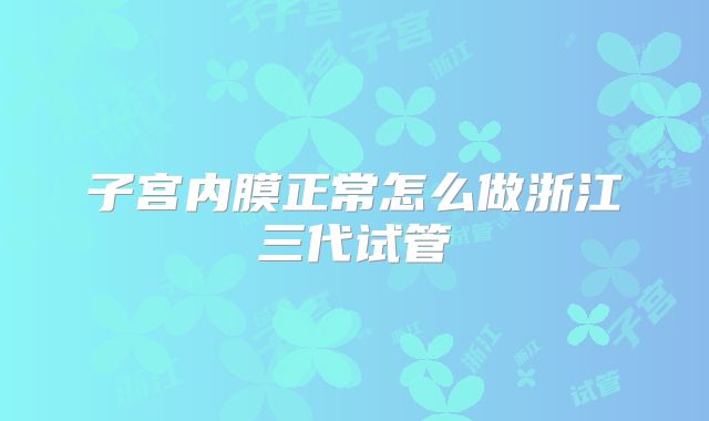 子宫内膜正常怎么做浙江三代试管
