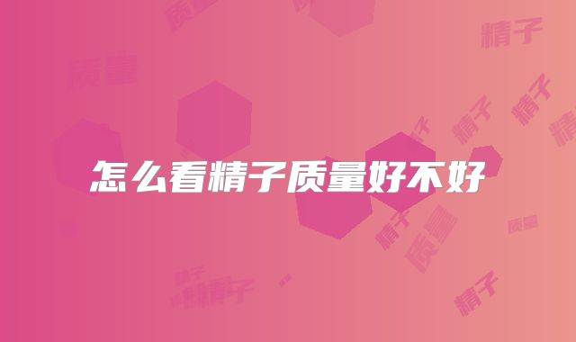 怎么看精子质量好不好
