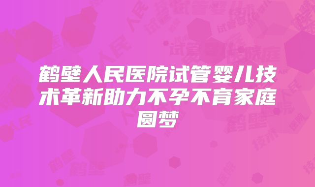 鹤壁人民医院试管婴儿技术革新助力不孕不育家庭圆梦