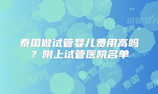 泰国做试管婴儿费用高吗？附上试管医院名单