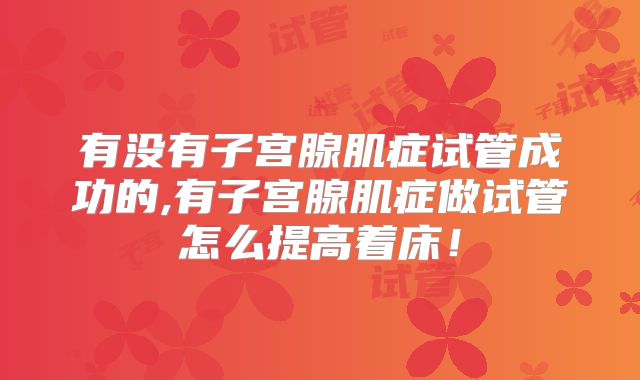 有没有子宫腺肌症试管成功的,有子宫腺肌症做试管怎么提高着床！