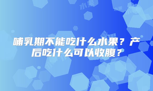 哺乳期不能吃什么水果?产后吃什么可以收腹?