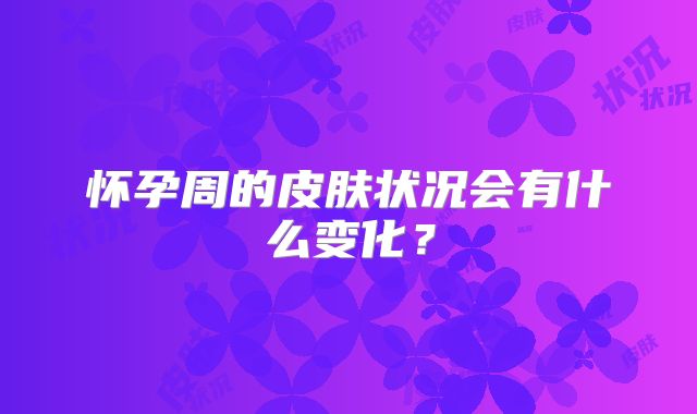 怀孕周的皮肤状况会有什么变化?