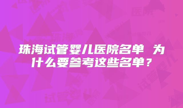 珠海试管婴儿医院名单 为什么要参考这些名单？