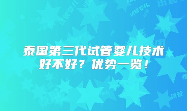 泰国第三代试管婴儿技术好不好？优势一览！