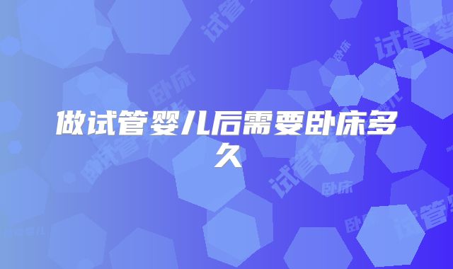 做试管婴儿后需要卧床多久