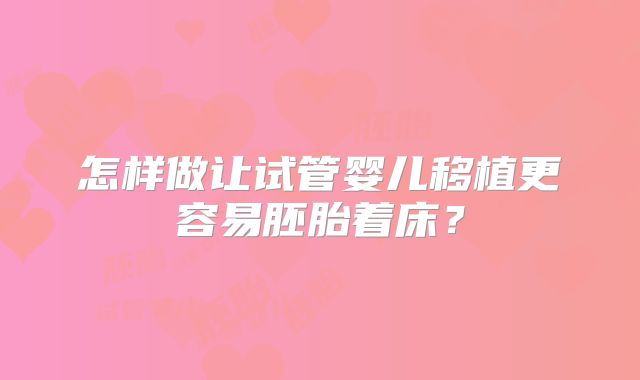 怎样做让试管婴儿移植更容易胚胎着床？