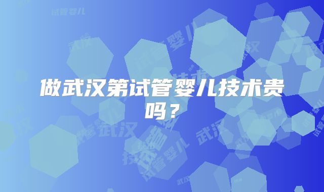 做武汉第试管婴儿技术贵吗?