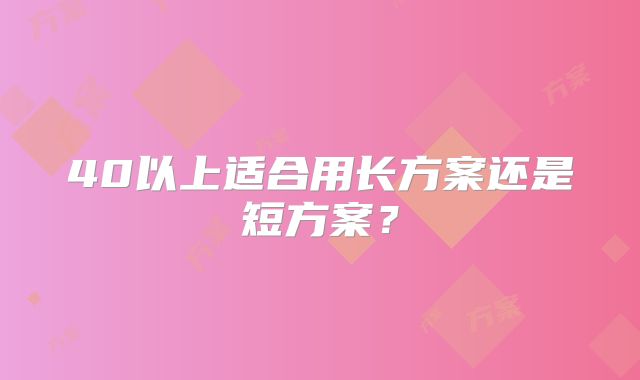 40以上适合用长方案还是短方案？