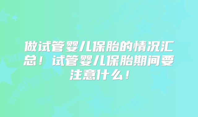做试管婴儿保胎的情况汇总！试管婴儿保胎期间要注意什么！