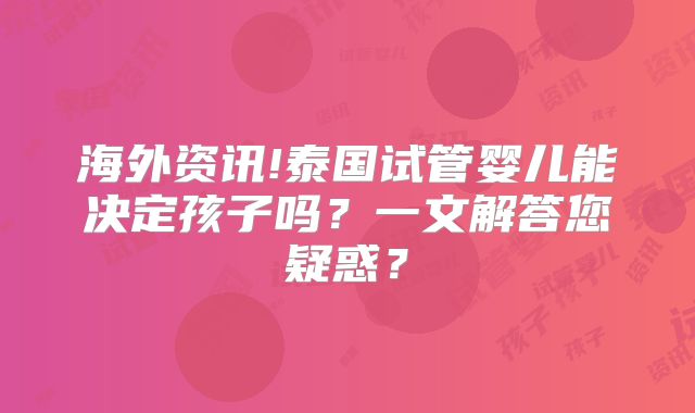海外资讯!泰国试管婴儿能决定孩子吗?一文解答您疑惑?