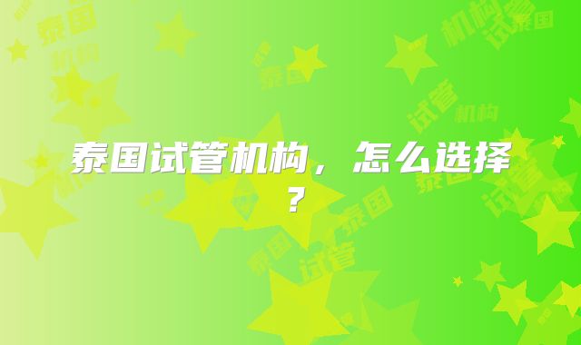 泰国试管机构，怎么选择？
