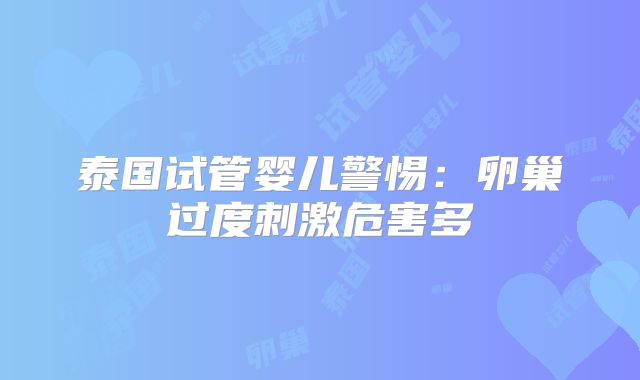 泰国试管婴儿警惕:卵巢过度刺激危害多