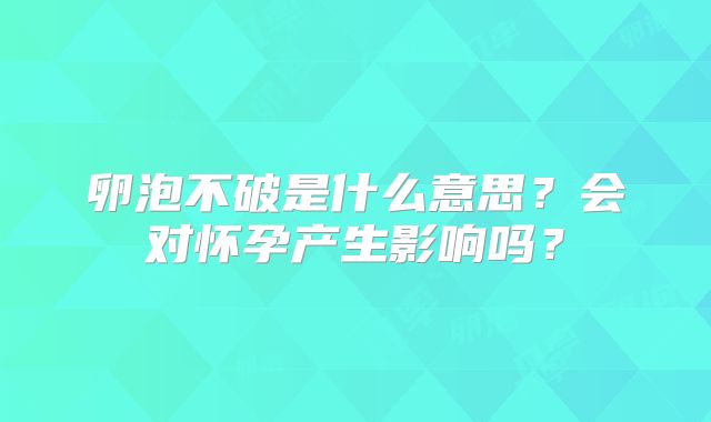 卵泡不破是什么意思？会对怀孕产生影响吗？