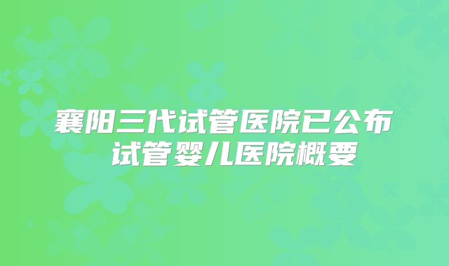 襄阳三代试管医院已公布 试管婴儿医院概要