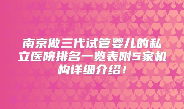 南京做三代试管婴儿的私立医院排名一览表附5家机构详细介绍！