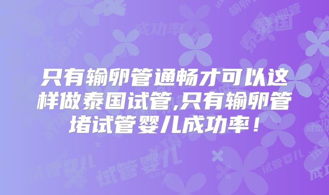只有输卵管通畅才可以这样做泰国试管,只有输卵管堵试管婴儿成功率！