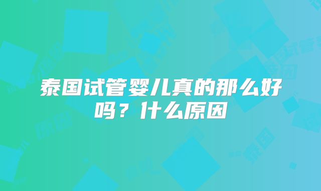 泰国试管婴儿真的那么好吗？什么原因