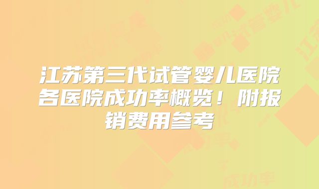 江苏第三代试管婴儿医院各医院成功率概览！附报销费用参考