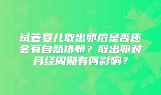 试管婴儿取出卵后是否还会有自然排卵？取出卵对月经周期有何影响？