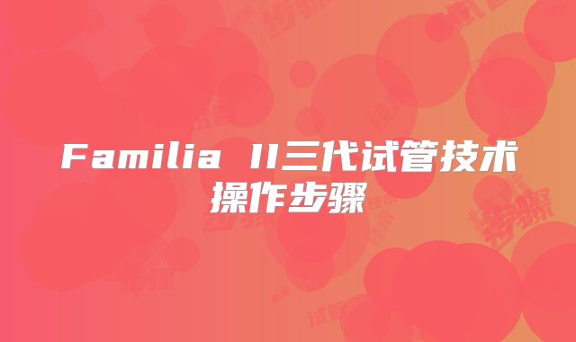 Familia II三代试管技术操作步骤