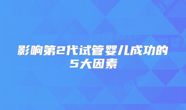 影响第2代试管婴儿成功的5大因素