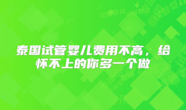 泰国试管婴儿费用不高，给怀不上的你多一个做