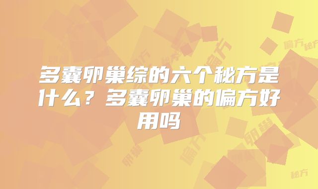多囊卵巢综的六个秘方是什么?多囊卵巢的偏方好用吗