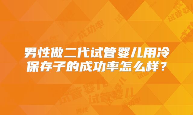 男性做二代试管婴儿用冷保存子的成功率怎么样?