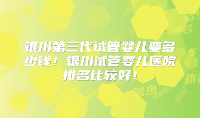 银川第三代试管婴儿要多少钱!银川试管婴儿医院排名比较好!