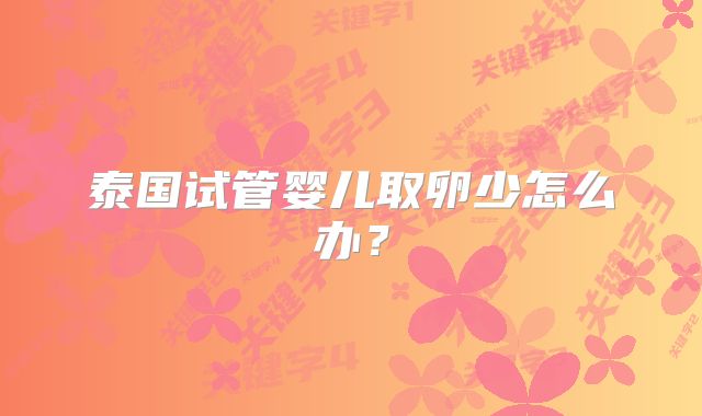 泰国试管婴儿取卵少怎么办?