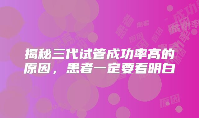 揭秘三代试管成功率高的原因，患者一定要看明白