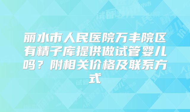 丽水市人民医院万丰院区有精子库提供做试管婴儿吗？附相关价格及联系方式
