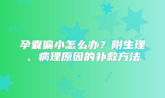 孕囊偏小怎么办?附生理、病理原因的补救方法