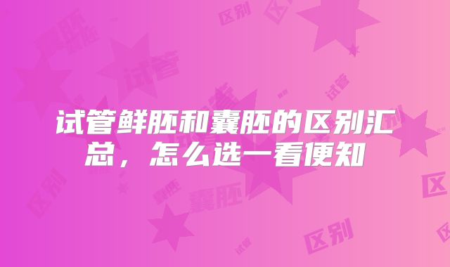 试管鲜胚和囊胚的区别汇总，怎么选一看便知