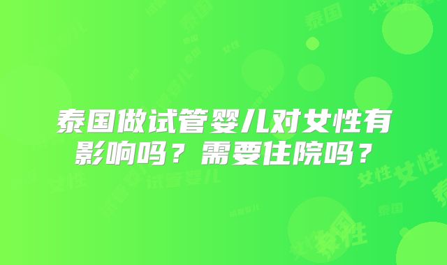 泰国做试管婴儿对女性有影响吗？需要住院吗？