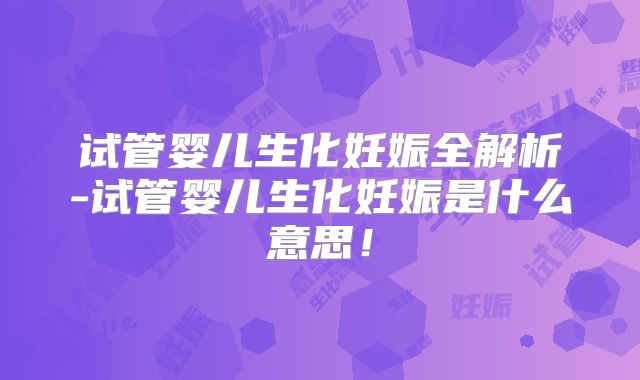试管婴儿生化妊娠全解析-试管婴儿生化妊娠是什么意思!