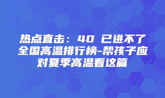 热点直击：40℃已进不了全国高温排行榜-帮孩子应对夏季高温看这篇