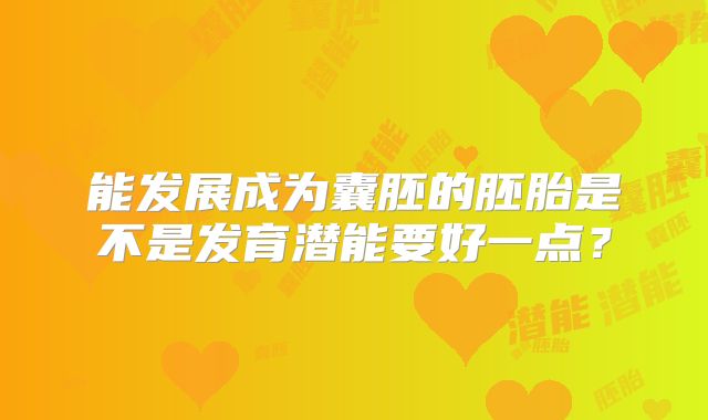 能发展成为囊胚的胚胎是不是发育潜能要好一点？