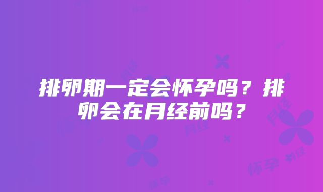 排卵期一定会怀孕吗？排卵会在月经前吗？