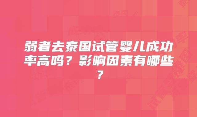 弱者去泰国试管婴儿成功率高吗?影响因素有哪些?