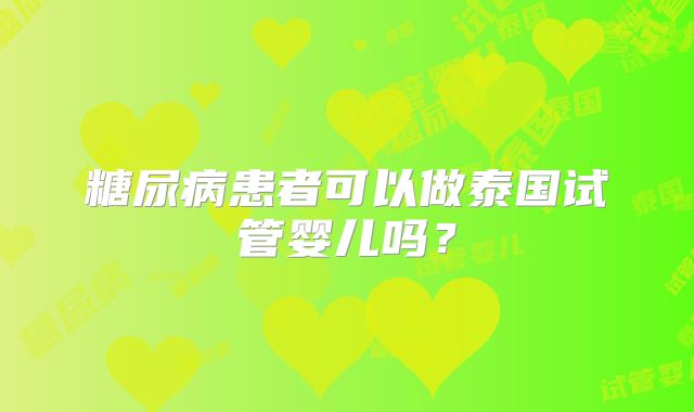 糖尿病患者可以做泰国试管婴儿吗?