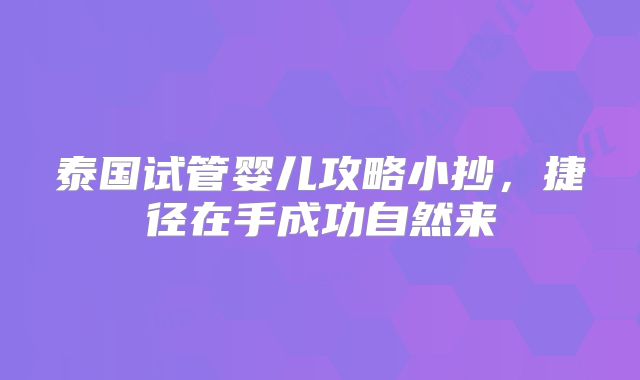 泰国试管婴儿攻略小抄，捷径在手成功自然来