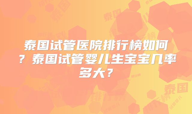 泰国试管医院排行榜如何？泰国试管婴儿生宝宝几率多大？