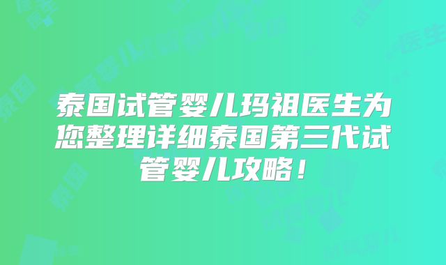 泰国试管婴儿玛祖医生为您整理详细泰国第三代试管婴儿攻略！