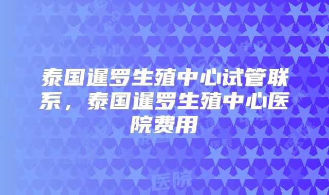 泰国暹罗生殖中心试管联系,泰国暹罗生殖中心医院费用
