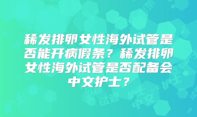 稀发排卵女性海外试管是否能开病假条？稀发排卵女性海外试管是否配备会中文护士？