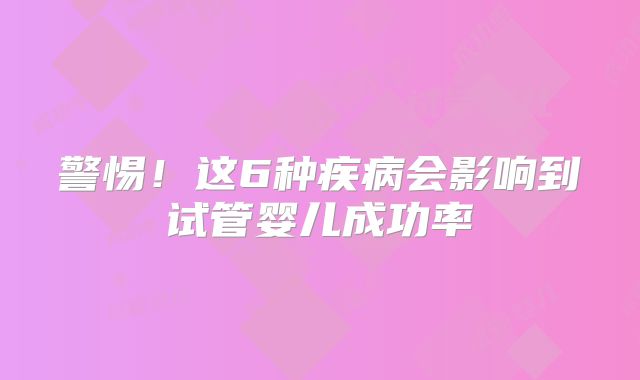 警惕!这6种疾病会影响到试管婴儿成功率