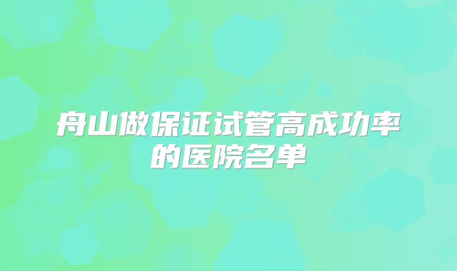 舟山做保证试管高成功率的医院名单